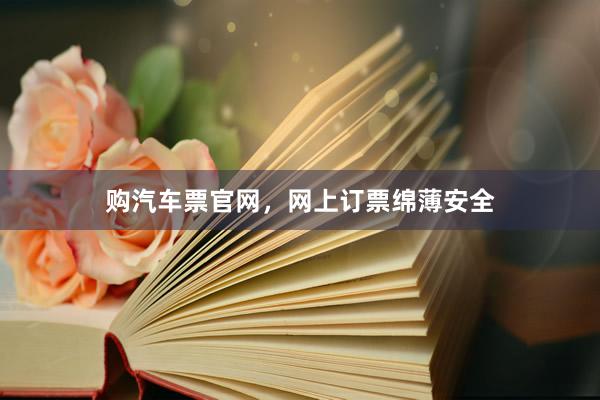 购汽车票官网，网上订票绵薄安全