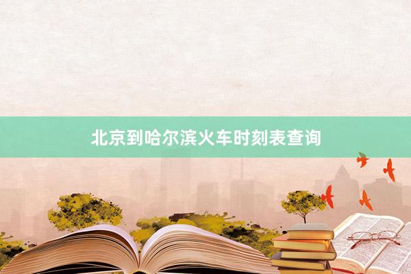 北京到哈尔滨火车时刻表查询